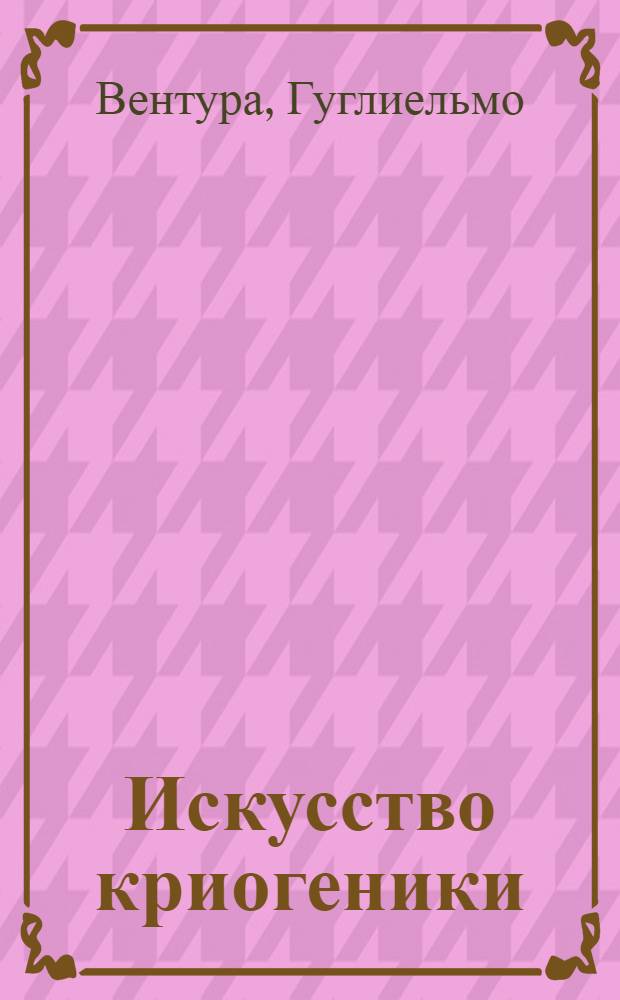 Искусство криогеники : низкотемпературная техника в физическом эксперименте, промышленных и аэрокосмических приложениях : учебно-справочное руководство