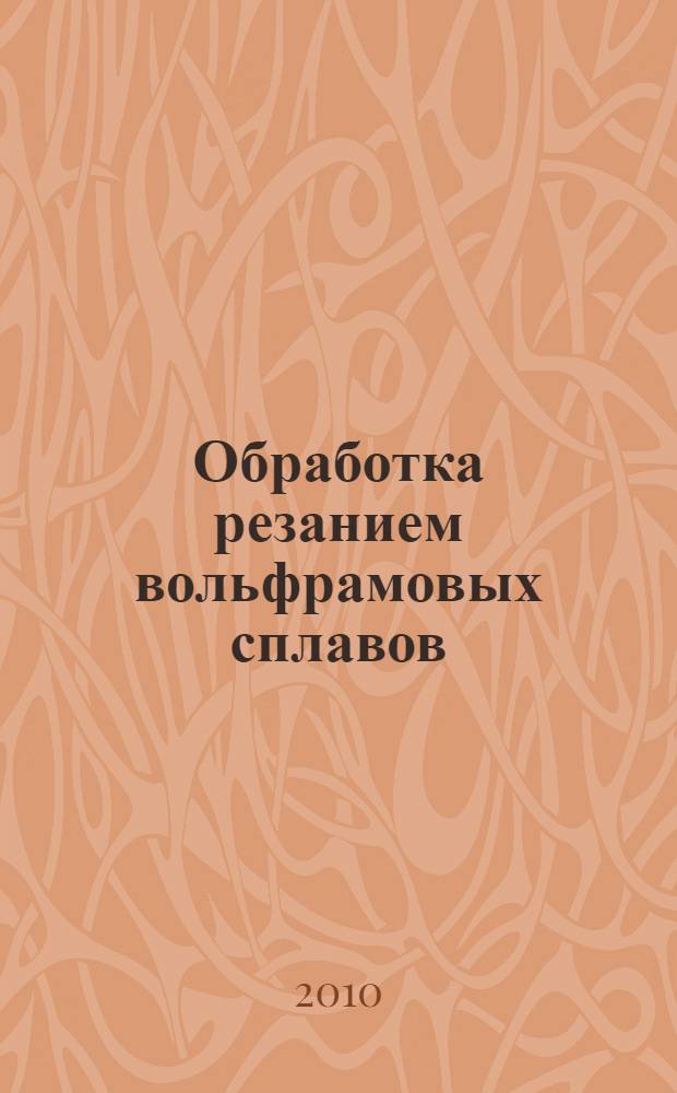 Обработка резанием вольфрамовых сплавов : учебное пособие : для студентов по направлению 151000 "Конструкторско-технологическое обеспечение автоматизированных машиностроительных производств", специальности 151002 "Металлообрабатывающие станки и комплексы"