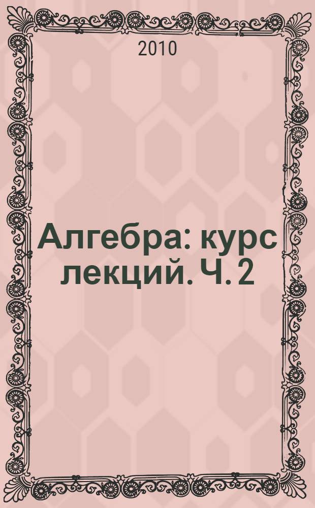 Алгебра: курс лекций. Ч. 2