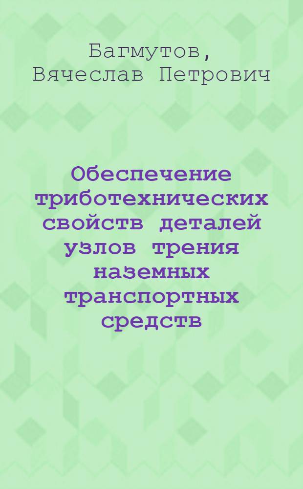 Обеспечение триботехнических свойств деталей узлов трения наземных транспортных средств : учебное пособие : для студентов вузов, обучающихся по специальности "Автомобиле- и тракторостроение"