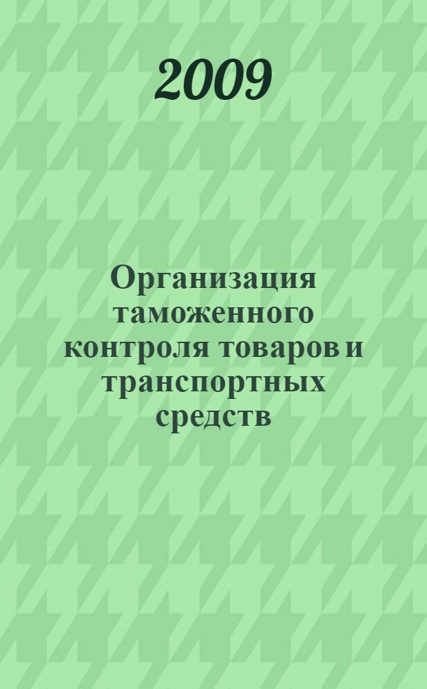 Организация таможенного контроля товаров и транспортных средств : учебное пособие