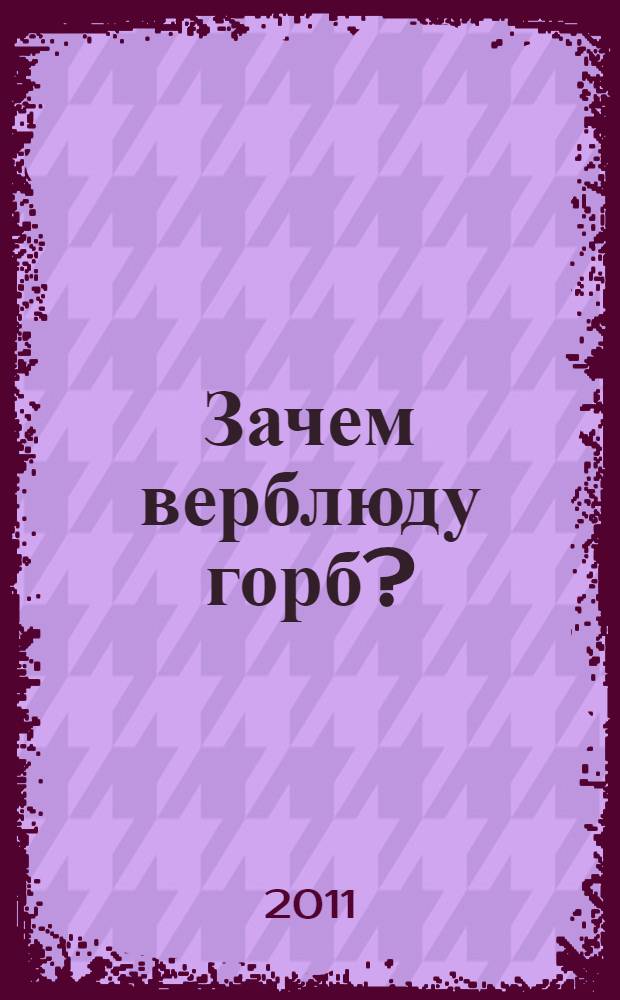 Зачем верблюду горб? : и другие вопросы про животных
