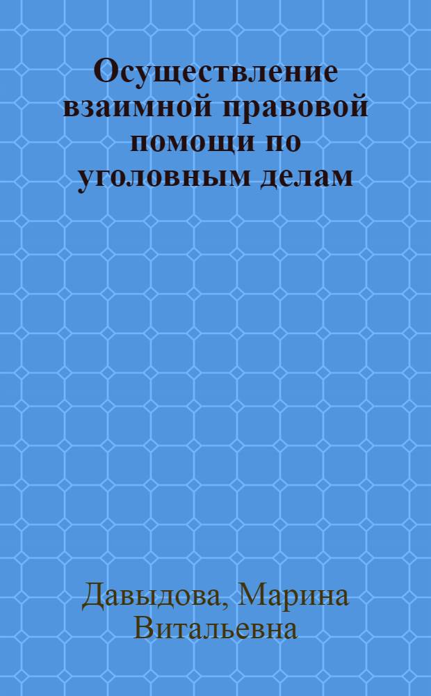 Осуществление взаимной правовой помощи по уголовным делам : учебное пособие
