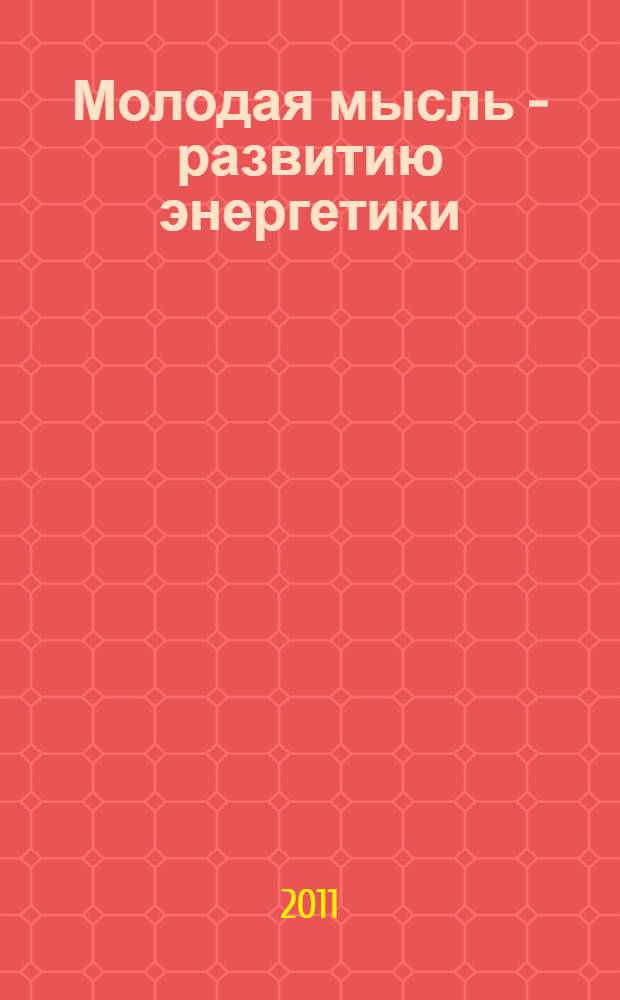 Молодая мысль - развитию энергетики : материалы IV Межвузовской научно-технической конференции студентов и магистрантов, 14-16 апреля 2011 года