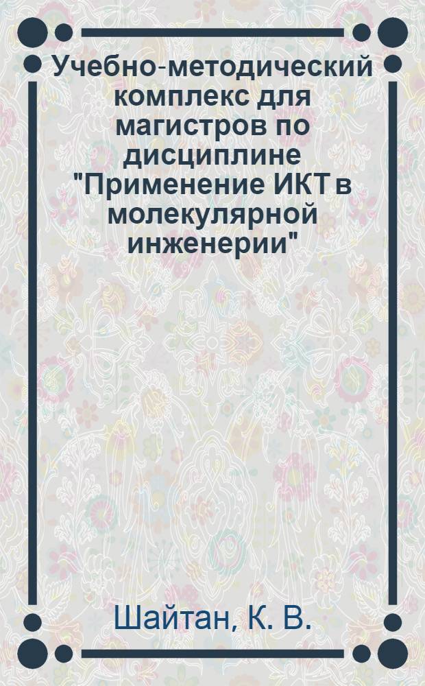 Учебно-методический комплекс для магистров по дисциплине "Применение ИКТ в молекулярной инженерии"