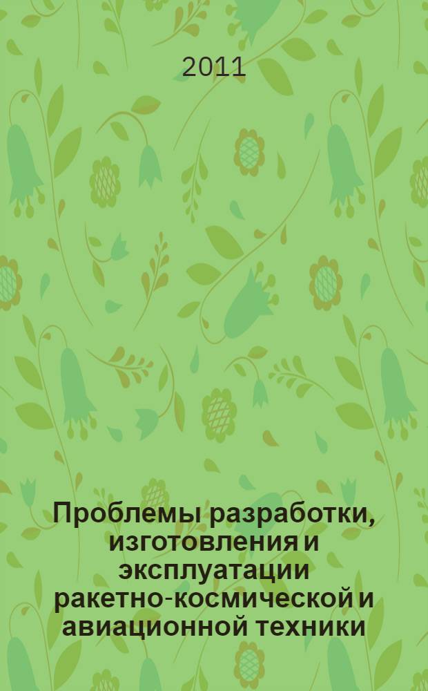 Проблемы разработки, изготовления и эксплуатации ракетно-космической и авиационной техники : материалы VI Всероссийской научно-технической конференции, посвящённой памяти главного конструктора ПО "Полёт" А. С. Клинышкова, 5-6 июля 2011 г
