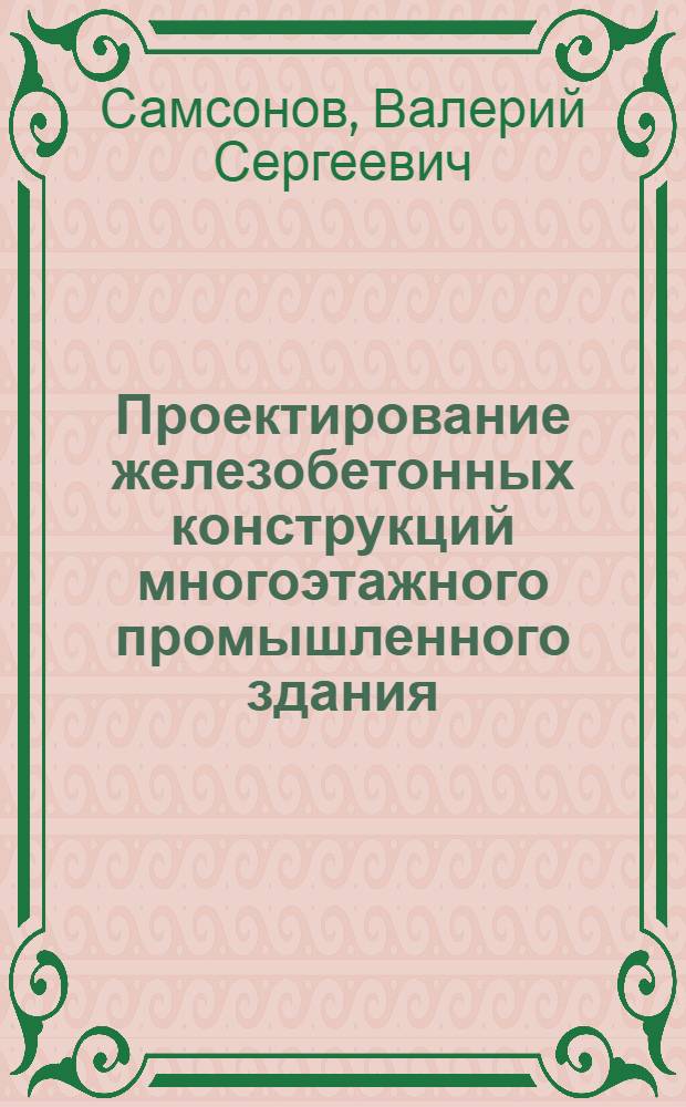 Проектирование железобетонных конструкций многоэтажного промышленного здания : учебное пособие : для студентов очной и заочной формы обучения по специальности "Городское строительство и хозяйство"