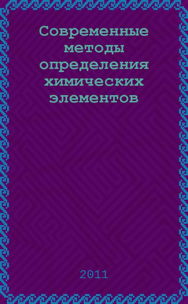 Современные методы определения химических элементов : учебное пособие для студентов, обучающихся по программам высшего профессионального образования по направлениям 020101 "Химия" и 020201 "Биохимия"