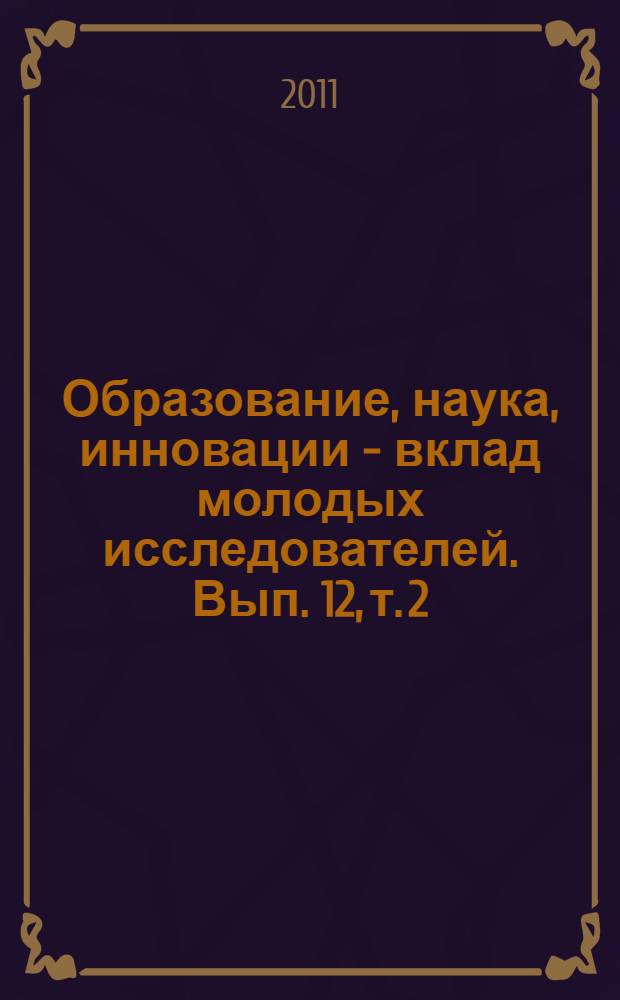 Образование, наука, инновации - вклад молодых исследователей. Вып. 12, т. 2 : Материалы VI (XXXVIII) Международной научно-практической конференции студентов, аспирантов и молодых ученых