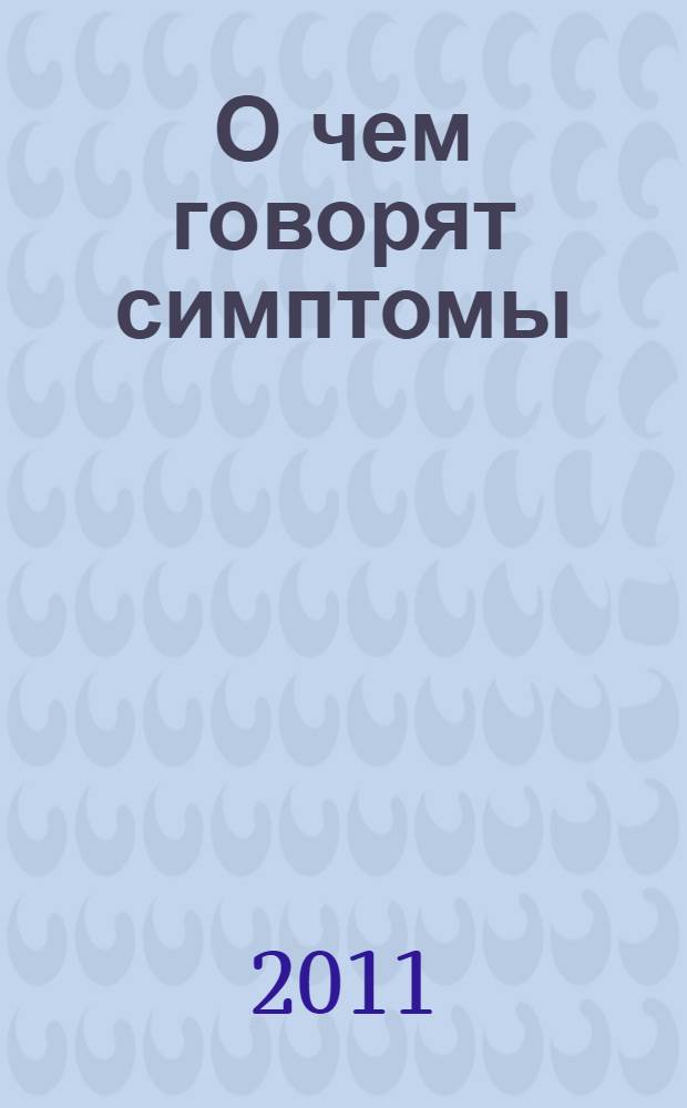О чем говорят симптомы : первая помощь и самодиагностика по всем болезням