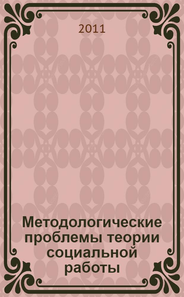 Методологические проблемы теории социальной работы : учебное пособие : для студентов вузов, обучающихся по направлению подготовки и специальности "Социальная работа"