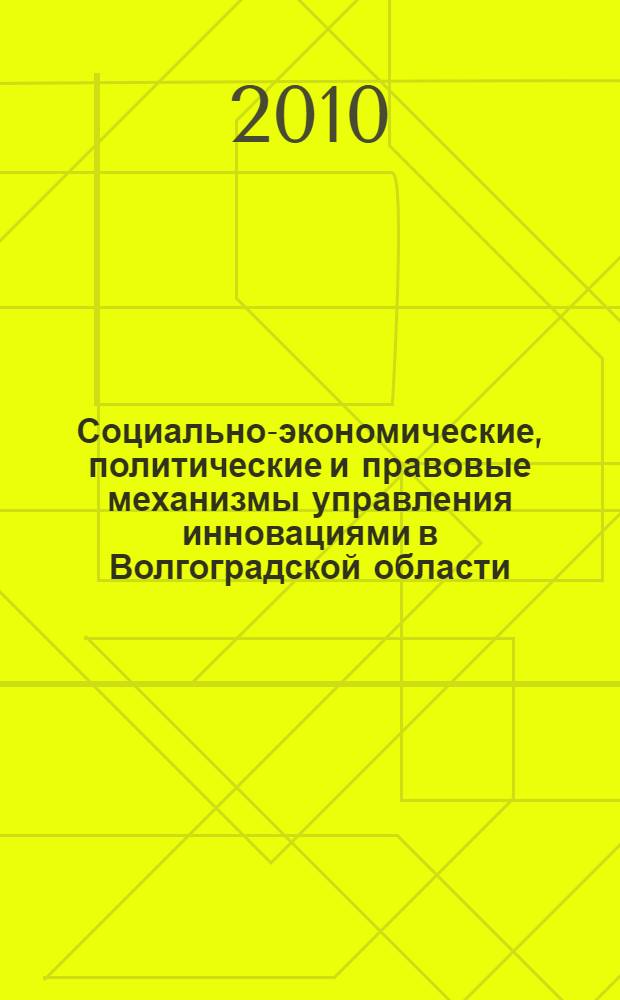 Социально-экономические, политические и правовые механизмы управления инновациями в Волгоградской области : материалы Региональной научно-практической конференции, 24 декабря 2010 г