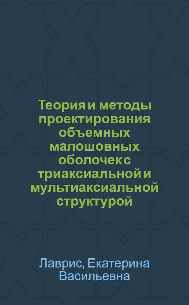 Теория и методы проектирования объемных малошовных оболочек с триаксиальной и мультиаксиальной структурой
