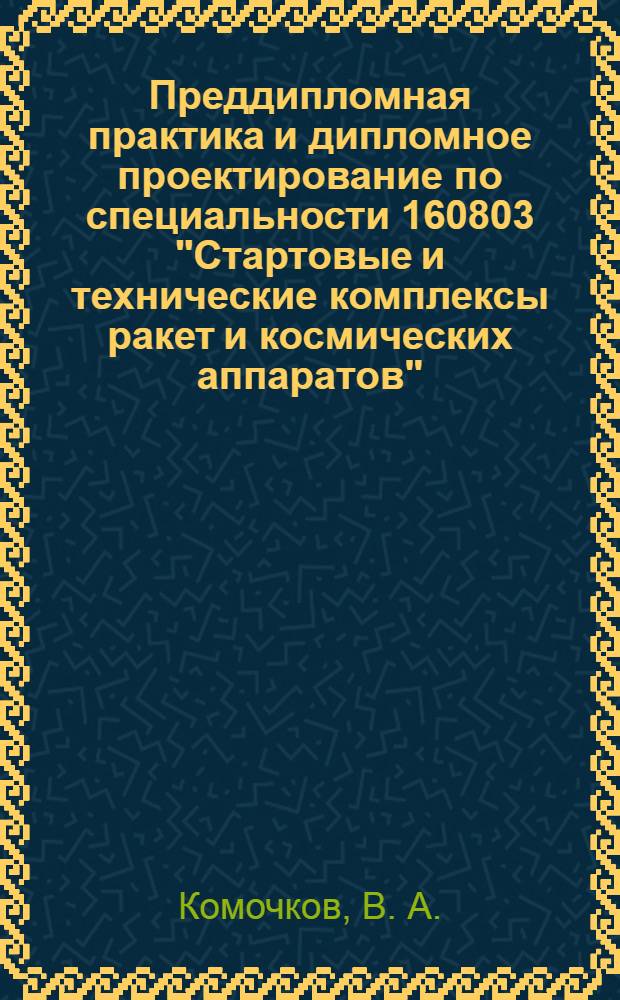 Преддипломная практика и дипломное проектирование по специальности 160803 "Стартовые и технические комплексы ракет и космических аппаратов"
