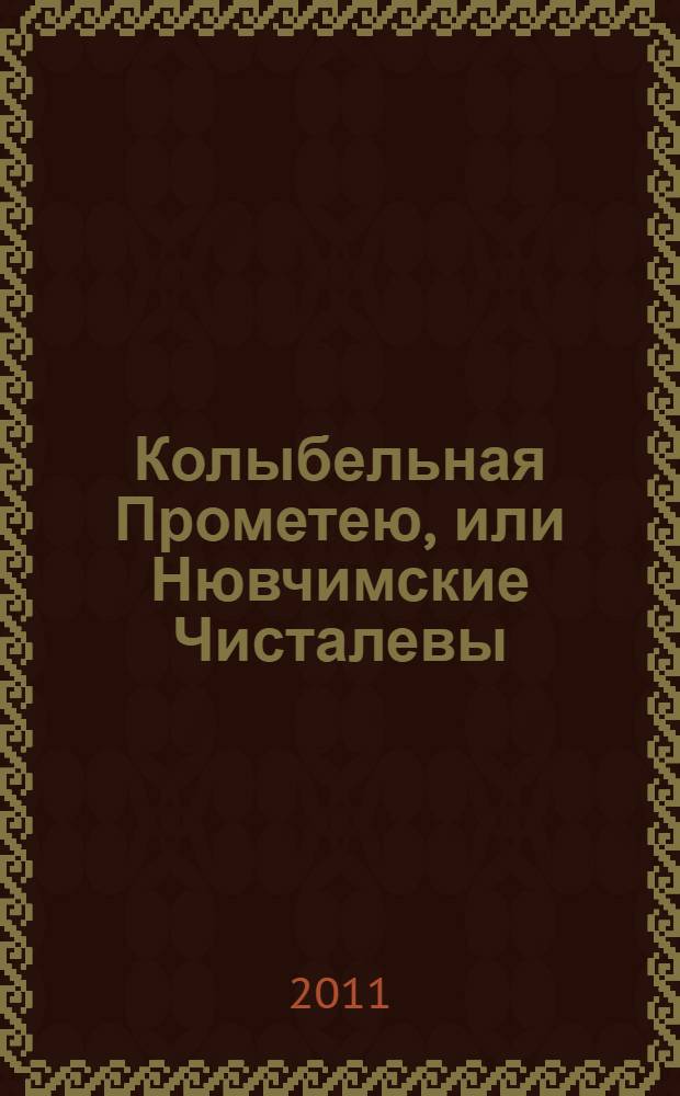 Колыбельная Прометею, или Нювчимские Чисталевы : о композиторе и ученом Прометее Ионовиче Чисталеве и других Чисталевых