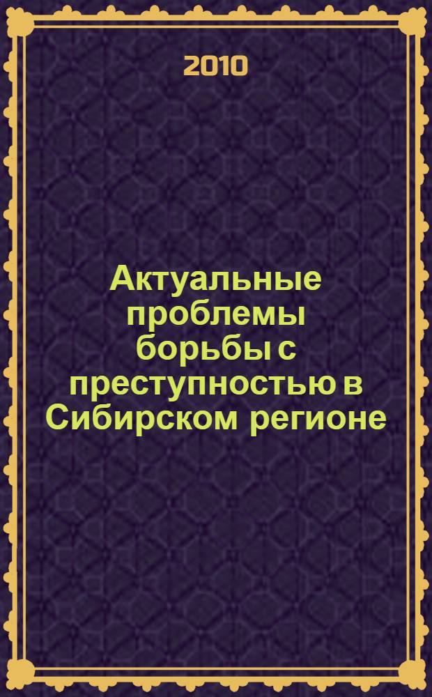 Актуальные проблемы борьбы с преступностью в Сибирском регионе = Actual problems of fight crime in Siberian territory : материалы XIII международной научно-практической конференции, (18-19 февраля 2010 г.) : в 3 ч