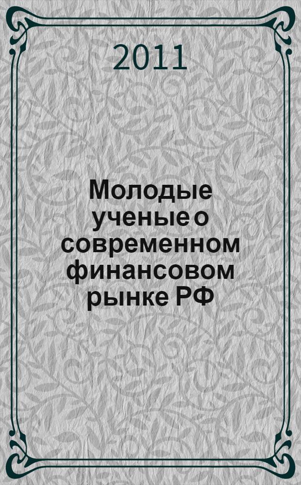 Молодые ученые о современном финансовом рынке РФ : материалы Международной заочной научно-практической конференции студентов, аспирантов и молодых ученых (28 апреля 2011 г., Пермь)