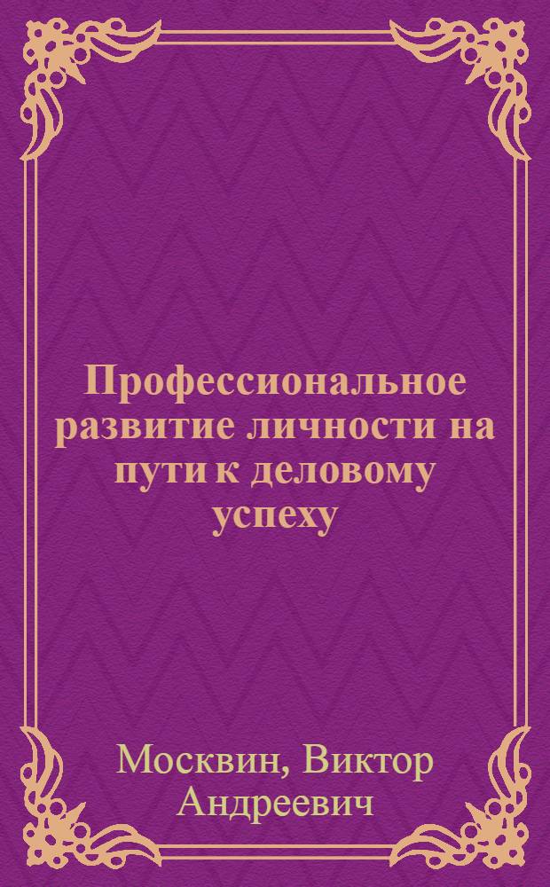 Профессиональное развитие личности на пути к деловому успеху : практические рекомендации