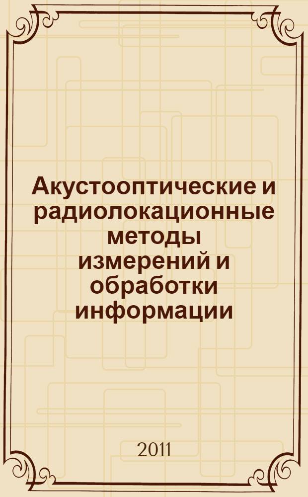 Акустооптические и радиолокационные методы измерений и обработки информации = Acoustooptic and radar methods for information measurements and processing : 4 Международная конференция, 20-22 сентября 2011 г., Суздаль, Россия : доклады