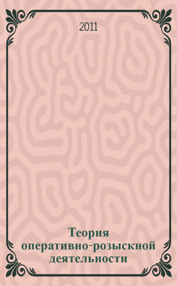 Теория оперативно-розыскной деятельности : для студентов, аспирантов и преподавателей юридических вузов, курсантов и слушателей вузов правоохранительных органов и спецслужб и др