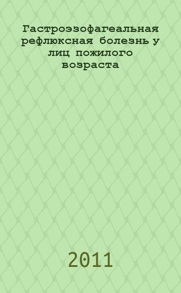 Гастроэзофагеальная рефлюксная болезнь у лиц пожилого возраста : монография