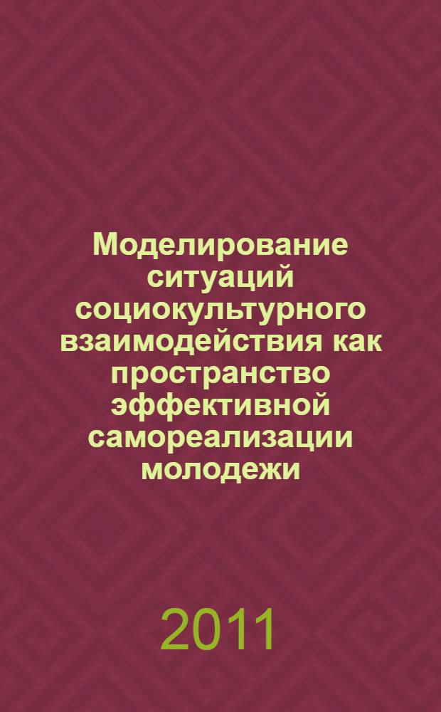 Моделирование ситуаций социокультурного взаимодействия как пространство эффективной самореализации молодежи : монография