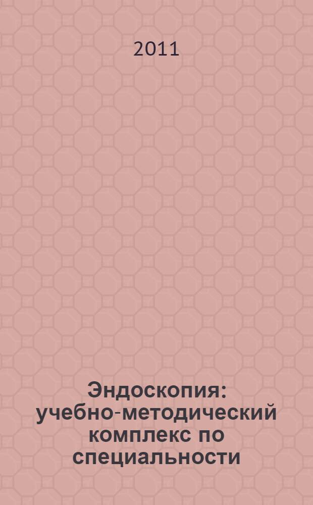 Эндоскопия : учебно-методический комплекс по специальности