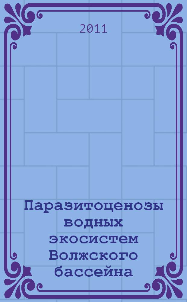 Паразитоценозы водных экосистем Волжского бассейна : монография
