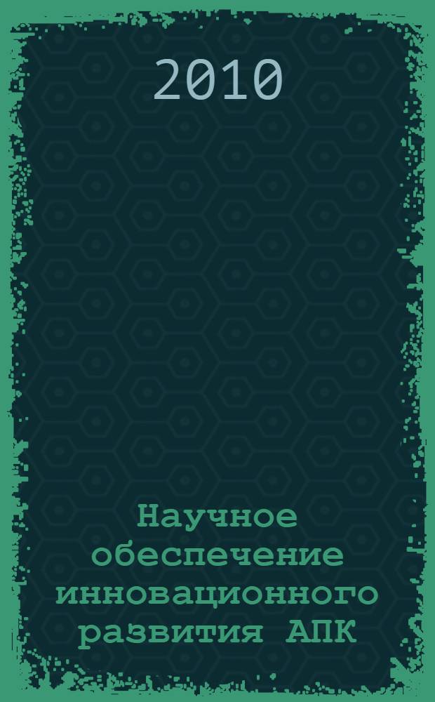 Научное обеспечение инновационного развития АПК : материалы Всероссийской научно-практической конференции, посвященной 90-летию государственности Удмуртии, 16-19 февраля 2010 года : в 4 т.