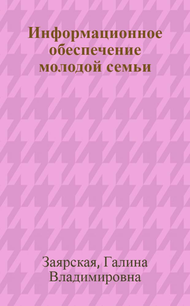 Информационное обеспечение молодой семьи : учебное пособие : для студентов, обучающихся по специальности 040104.65 - Организация работы с молодежью, аспирантам, социальным работникам, преподавателям вузов социально-гуманитарного профиля