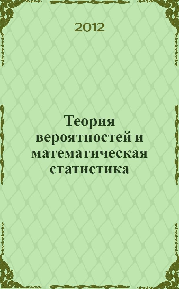 Теория вероятностей и математическая статистика : учебное пособие для студентов высших учебных заведений, обучающихся по направлениям 080100 "Экономика", 080200 Менеджмент, 080300 Бизнес-информатика