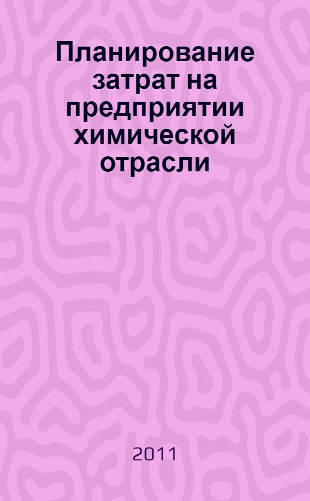 Планирование затрат на предприятии химической отрасли : учебное пособие : для студентов высших учебных заведений, обучающихся по специальности 080502 "Экономика и управление на предприятии химической промышленности"