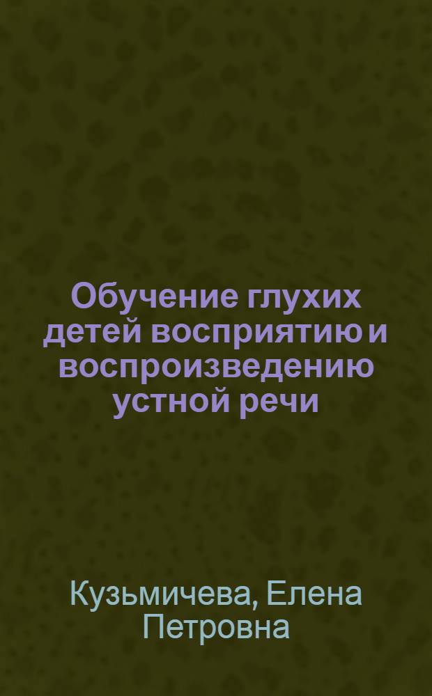 Обучение глухих детей восприятию и воспроизведению устной речи : учебное пособие для студентов высших учебных заведений, обучающихся по направлению 050700 "Специальное (дефектологическое) образование" (профиль "Сурдопедагогика")