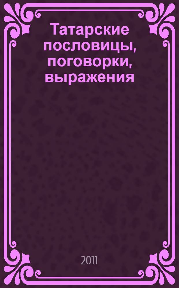 Татарские пословицы, поговорки, выражения : на тараском и русском языках