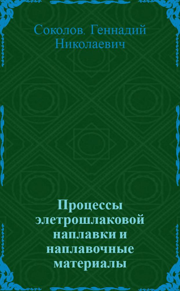 Процессы элетрошлаковой наплавки и наплавочные материалы : учебное пособие : для студентов высших учебных заведений, обучающихся по направлению подготовки дипломированных специалистов 150200 "Машиностроительные технологии и оборудование", специальности 150202 "Оборудование и технология сварочного производства"