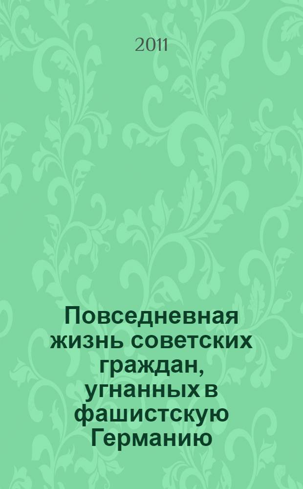 Повседневная жизнь советских граждан, угнанных в фашистскую Германию : взгляд через десятилетия : монография