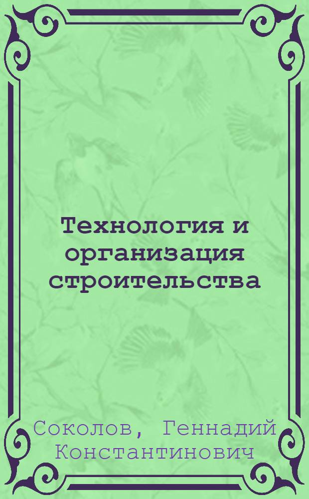Технология и организация строительства : учебник : для студентов образовательных учреждений среднего профессионального образования, обучающихся по специальности "Строительство и эксплуатация зданий и сооружений"