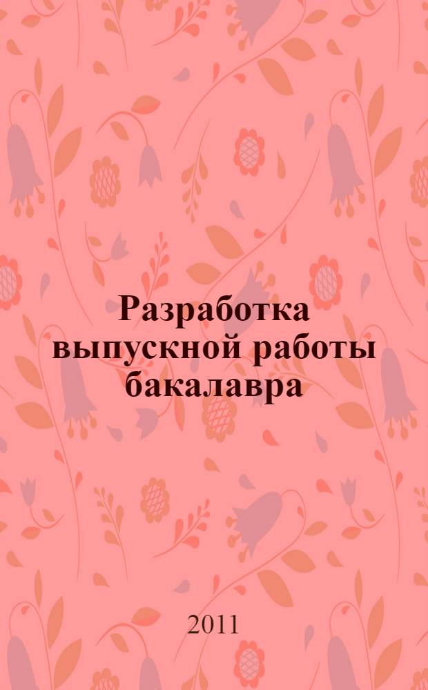 Разработка выпускной работы бакалавра : учебно-методическое пособие : для студентов, обучающихся по программе бакалавр техники и технологии, шифр 270800.62. Направление "Строительство"