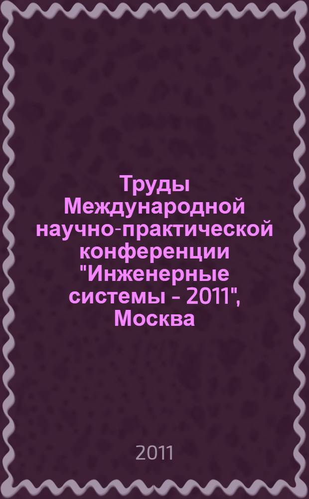 Труды Международной научно-практической конференции "Инженерные системы - 2011", Москва, 5-8 апреля 2011 г. Т. 1