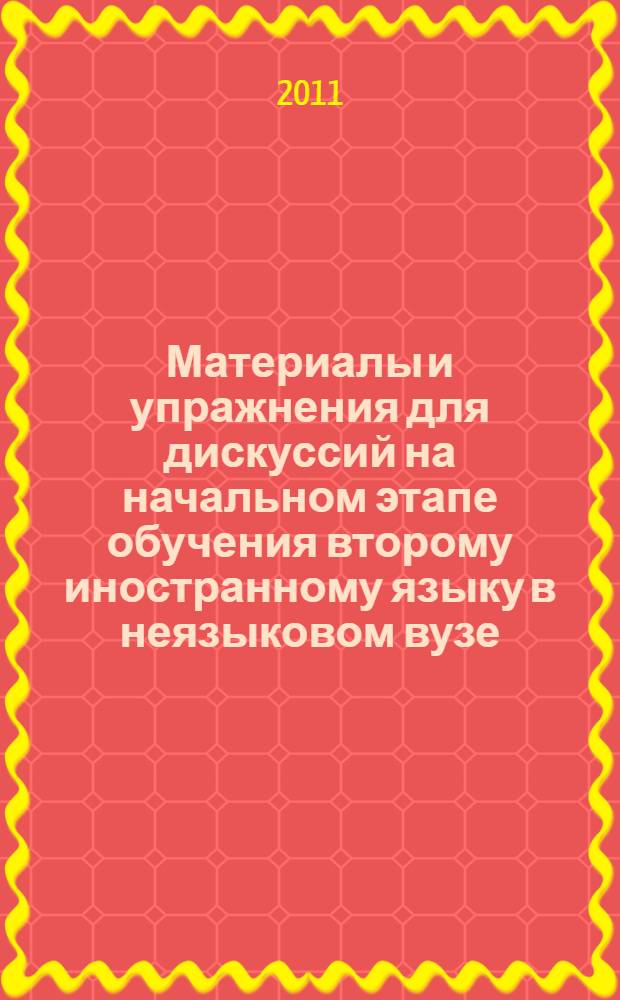 Материалы и упражнения для дискуссий на начальном этапе обучения второму иностранному языку в неязыковом вузе : учебное пособие : для широкого круга лиц, изучающих немецкий язык, а также дополнительные материалы для самостоятельной работы