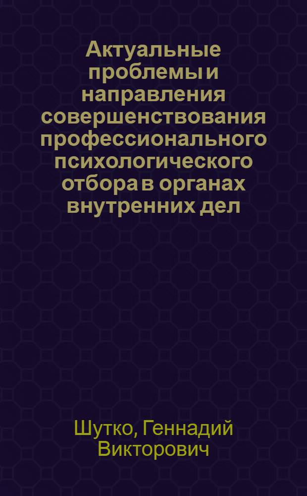 Актуальные проблемы и направления совершенствования профессионального психологического отбора в органах внутренних дел : учебно-методическое пособие