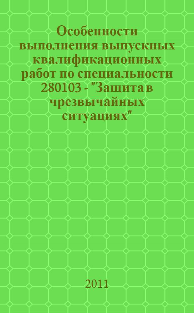 Особенности выполнения выпускных квалификационных работ по специальности 280103 - "Защита в чрезвычайных ситуациях" (квалификация выпускника - бакалавр, инженер)