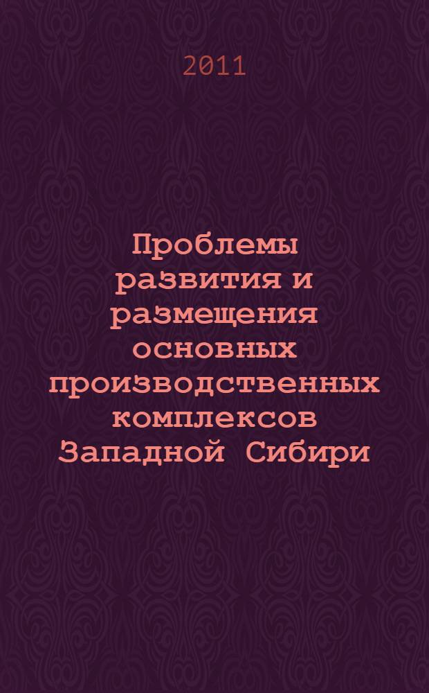 Проблемы развития и размещения основных производственных комплексов Западной Сибири : монография