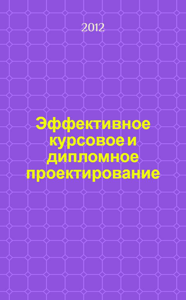 Эффективное курсовое и дипломное проектирование: алгоритмы и технологии : учебное пособие по эффективному сотрудничеству студента и преподавателя в ходе написания курсовой и дипломной работ