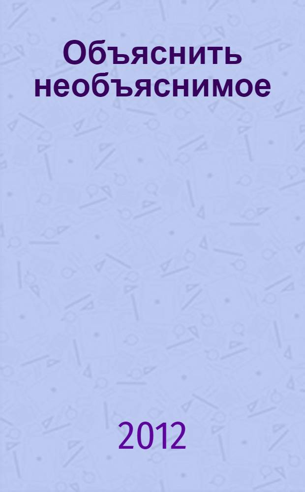 Объяснить необъяснимое : книга для детей, родителей и учителей общеобразовательной школы