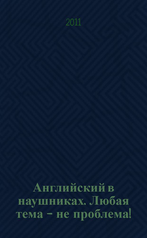 Английский в наушниках. Любая тема - не проблема! : английский реальных жизненных ситуаций : диск + книга