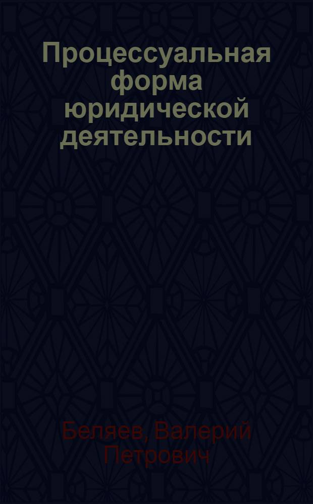 Процессуальная форма юридической деятельности: вопросы теории и практики : монография