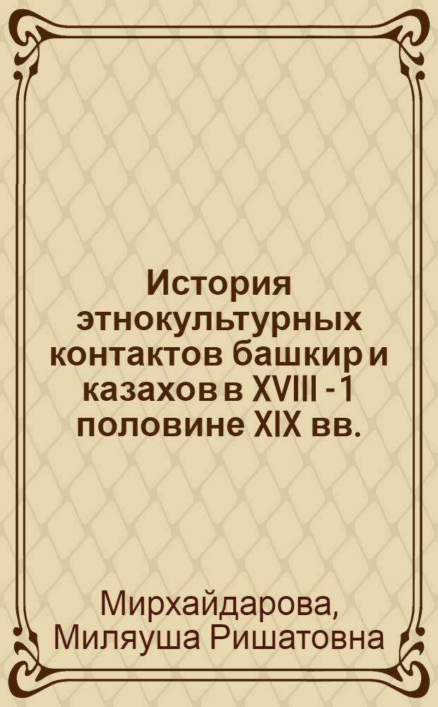 История этнокультурных контактов башкир и казахов в XVIII - 1 половине XIX вв. : монография