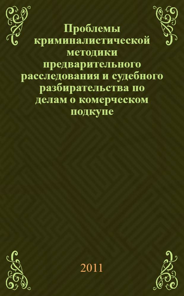 Проблемы криминалистической методики предварительного расследования и судебного разбирательства по делам о комерческом подкупе : монография