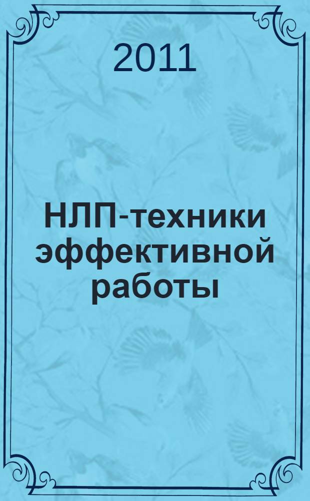 НЛП-техники эффективной работы : используй свой мозг на 101 %